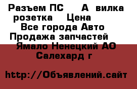Разъем ПС-300 А3 вилка розетка  › Цена ­ 390 - Все города Авто » Продажа запчастей   . Ямало-Ненецкий АО,Салехард г.